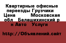 Квартирные офисные переезды Грузчики › Цена ­ 300 - Московская обл., Балашихинский р-н Авто » Услуги   